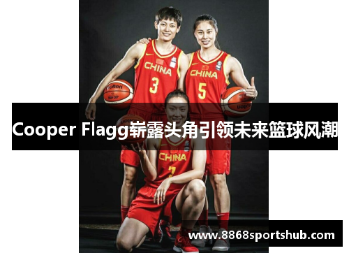 Cooper Flagg崭露头角引领未来篮球风潮