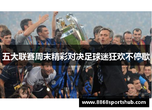 五大联赛周末精彩对决足球迷狂欢不停歇