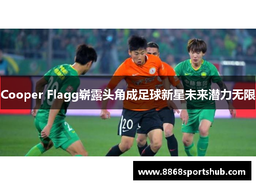 Cooper Flagg崭露头角成足球新星未来潜力无限