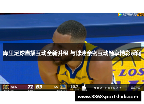 库里足球直播互动全新升级 与球迷亲密互动畅享精彩瞬间