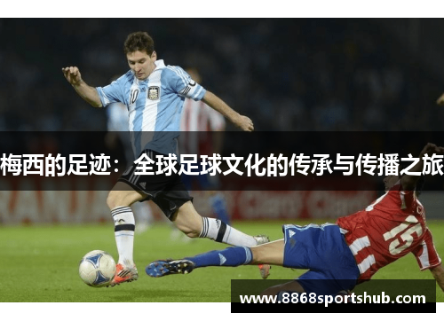 梅西的足迹：全球足球文化的传承与传播之旅